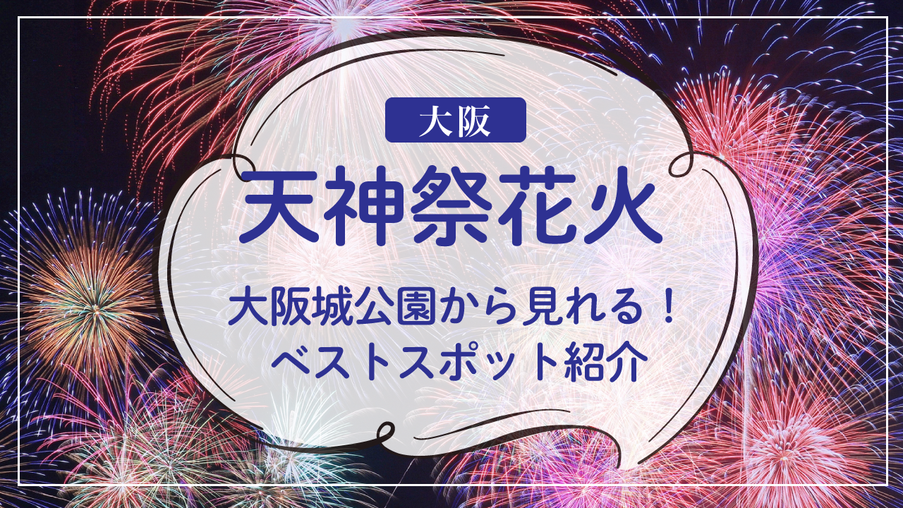 2024年天神祭花火大会は大阪城公園から見れる？ベストスポット、混雑の情報、屋台の有無について