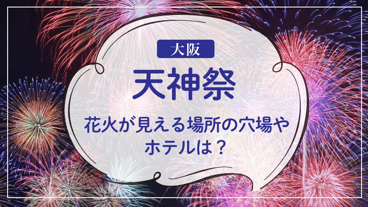 【2024】天神祭花火が見える場所の穴場やホテルは？