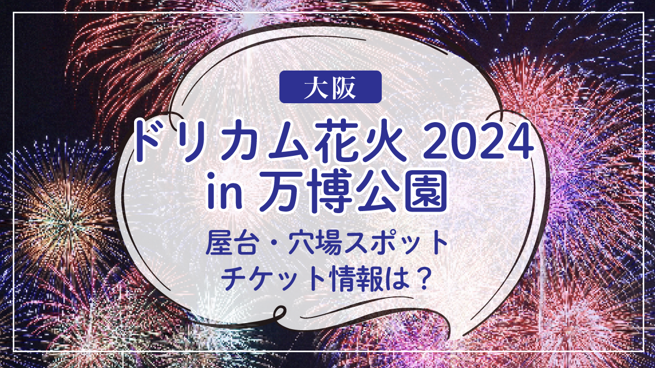 ドリカム花火2024in万博公園の屋台や穴場スポットは？チケット入手方法も！